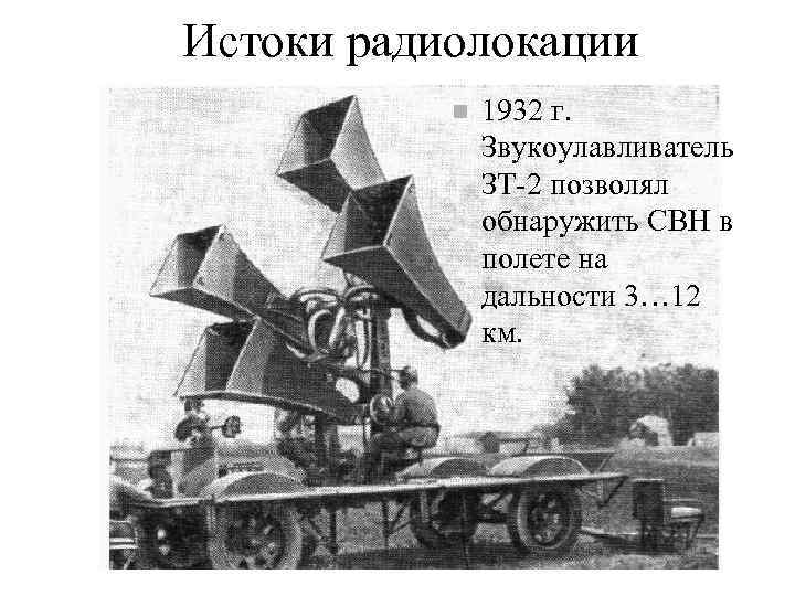 Истоки радиолокации 1932 г. Звукоулавливатель ЗТ-2 позволял обнаружить СВН в полете на дальности 3…