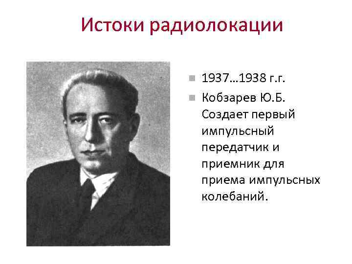 Истоки радиолокации 1937… 1938 г. г. Кобзарев Ю. Б. Создает первый импульсный передатчик и
