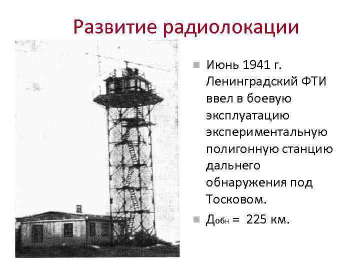 Развитие радиолокации Июнь 1941 г. Ленинградский ФТИ ввел в боевую эксплуатацию экспериментальную полигонную станцию