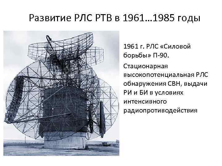 Развитие РЛС РТВ в 1961… 1985 годы 1961 г. РЛС «Силовой борьбы» П-90. Стационарная