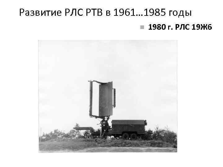 Развитие РЛС РТВ в 1961… 1985 годы 1980 г. РЛС 19 Ж 6 