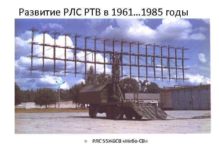 Развитие РЛС РТВ в 1961… 1985 годы РЛС 55 Ж 6 СВ «Небо-СВ» 