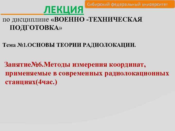 ЛЕКЦИЯ Сибирский федеральный университет по дисциплине «ВОЕННО -ТЕХНИЧЕСКАЯ ПОДГОТОВКА» Тема № 1. ОСНОВЫ ТЕОРИИ