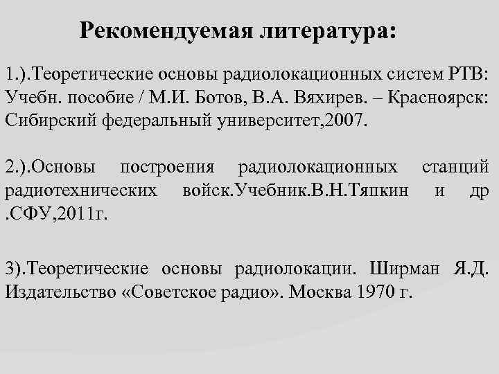 Рекомендуемая литература: 1. ). Теоретические основы радиолокационных систем РТВ: Учебн. пособие / М. И.