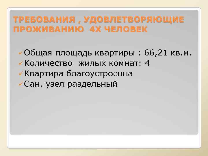 ТРЕБОВАНИЯ , УДОВЛЕТВОРЯЮЩИЕ ПРОЖИВАНИЮ 4 Х ЧЕЛОВЕК ü Общая площадь квартиры : 66, 21