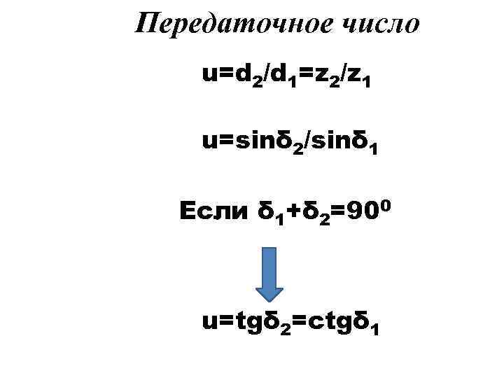 Передаточное число u=d 2/d 1=z 2/z 1 u=sinδ 2/sinδ 1 Если δ 1+δ 2=900