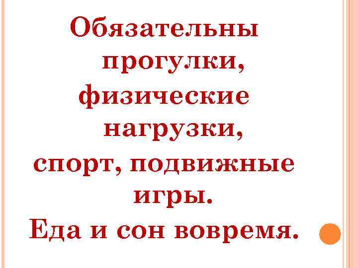 Обязательны прогулки, физические нагрузки, спорт, подвижные игры. Еда и сон вовремя. 