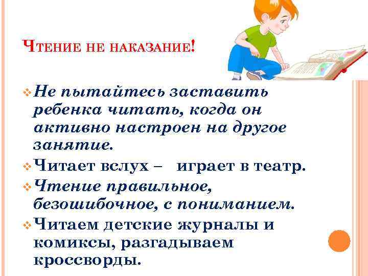 ЧТЕНИЕ НЕ НАКАЗАНИЕ! v Не пытайтесь заставить ребенка читать, когда он активно настроен на