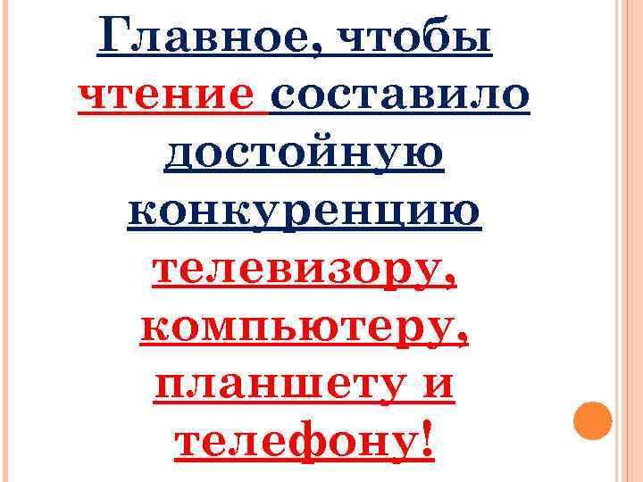 Главное, чтобы чтение составило достойную конкуренцию телевизору, компьютеру, планшету и телефону! 