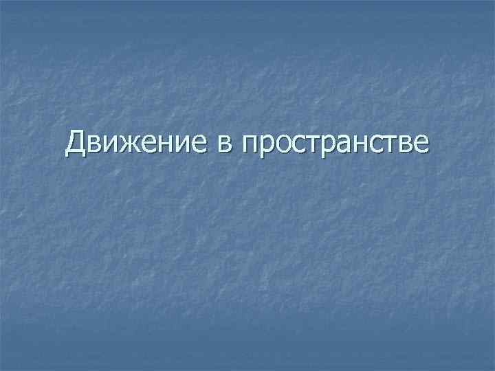 Движение в пространстве 