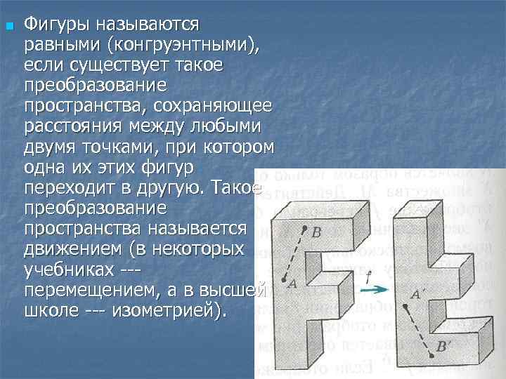 n Фигуры называются равными (конгруэнтными), если существует такое преобразование пространства, сохраняющее расстояния между любыми