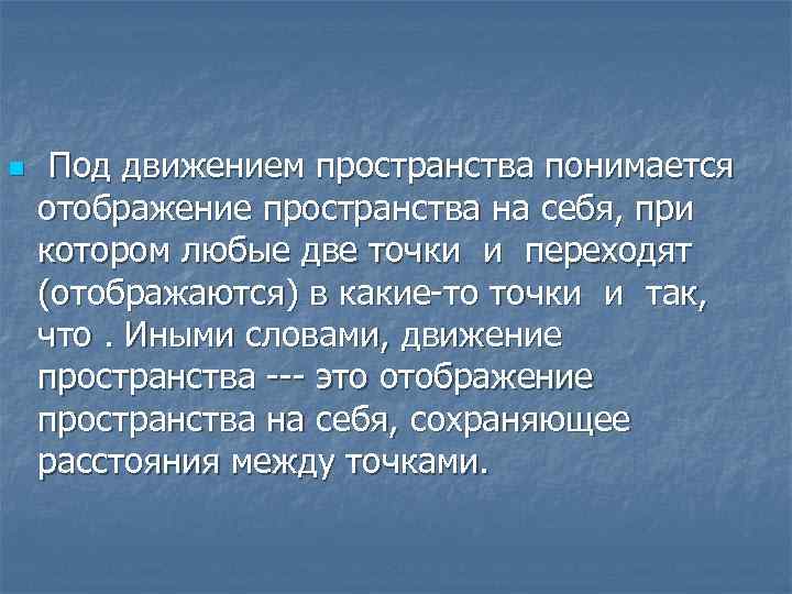 n Под движением пространства понимается отображение пространства на себя, при котором любые две точки