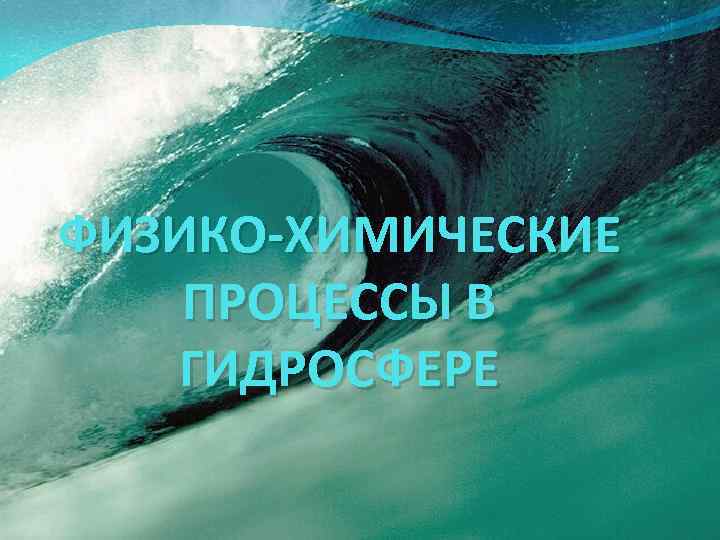 ФИЗИКО-ХИМИЧЕСКИЕ ПРОЦЕССЫ В ГИДРОСФЕРЕ 