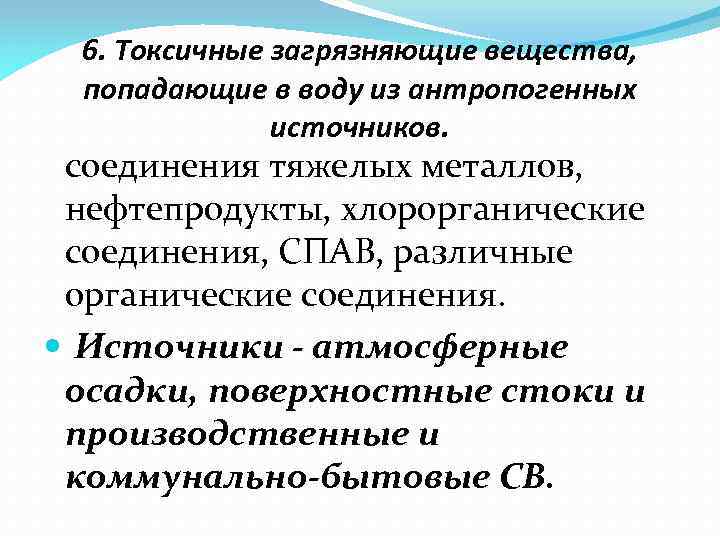 6. Токсичные загрязняющие вещества, попадающие в воду из антропогенных источников. соединения тяжелых металлов, нефтепродукты,