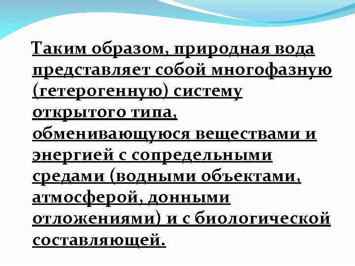 Таким образом, природная вода представляет собой многофазную (гетерогенную) систему открытого типа, обменивающуюся веществами и