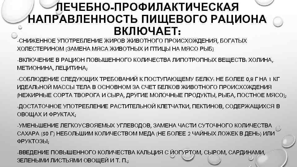 ЛЕЧЕБНО-ПРОФИЛАКТИЧЕСКАЯ НАПРАВЛЕННОСТЬ ПИЩЕВОГО РАЦИОНА ВКЛЮЧАЕТ: -СНИЖЕННОЕ УПОТРЕБЛЕНИЕ ЖИРОВ ЖИВОТНОГО ПРОИСХОЖДЕНИЯ, БОГАТЫХ ХОЛЕСТЕРИНОМ (ЗАМЕНА МЯСА