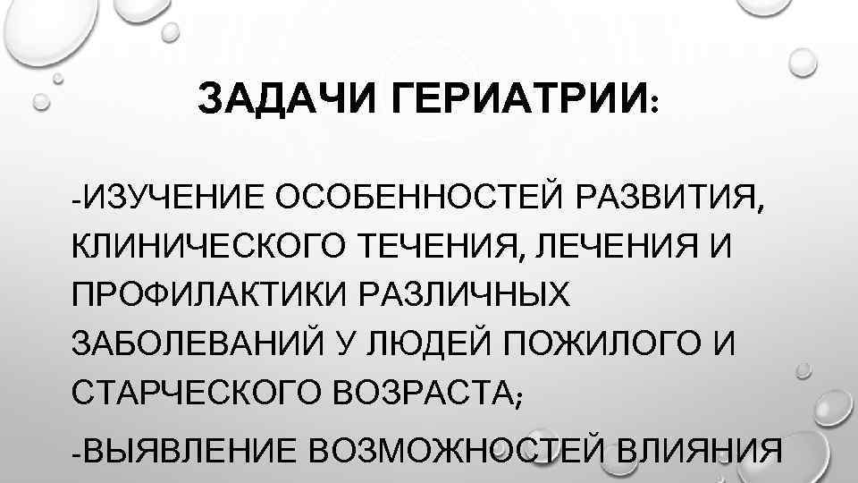 ЗАДАЧИ ГЕРИАТРИИ: -ИЗУЧЕНИЕ ОСОБЕННОСТЕЙ РАЗВИТИЯ, КЛИНИЧЕСКОГО ТЕЧЕНИЯ, ЛЕЧЕНИЯ И ПРОФИЛАКТИКИ РАЗЛИЧНЫХ ЗАБОЛЕВАНИЙ У ЛЮДЕЙ