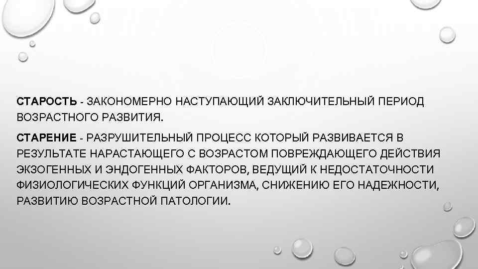 СТАРОСТЬ - ЗАКОНОМЕРНО НАСТУПАЮЩИЙ ЗАКЛЮЧИТЕЛЬНЫЙ ПЕРИОД ВОЗРАСТНОГО РАЗВИТИЯ. СТАРЕНИЕ - РАЗРУШИТЕЛЬНЫЙ ПРОЦЕСС КОТОРЫЙ РАЗВИВАЕТСЯ