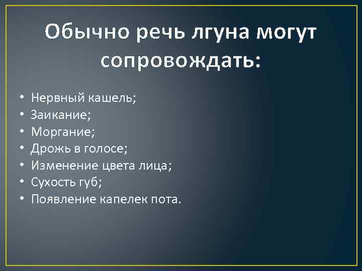 Обычно речь лгуна могут сопровождать: • • Нервный кашель; Заикание; Моргание; Дрожь в голосе;
