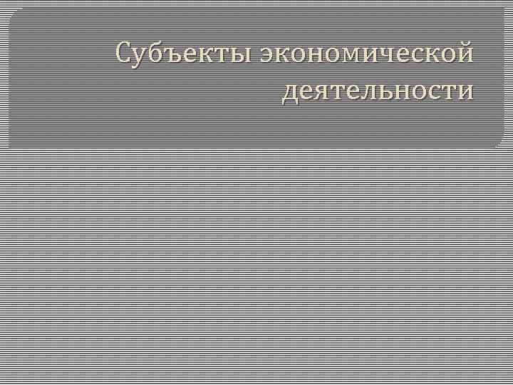 Субъекты экономической деятельности. Назовите субъекты экономической деятельности. 3 Субъекта экономической деятельности. Субъекты экономики деятельности.