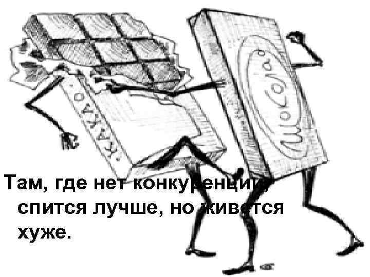 Там, где нет конкуренции, спится лучше, но живется хуже. 