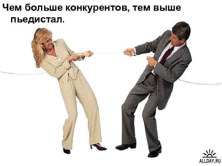 Чем больше конкурентов, тем выше пьедистал. 