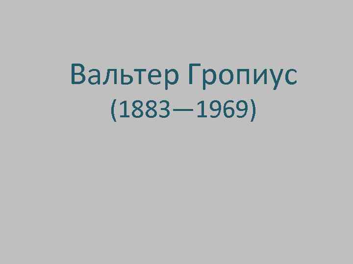 Вальтер Гропиус (1883— 1969) 