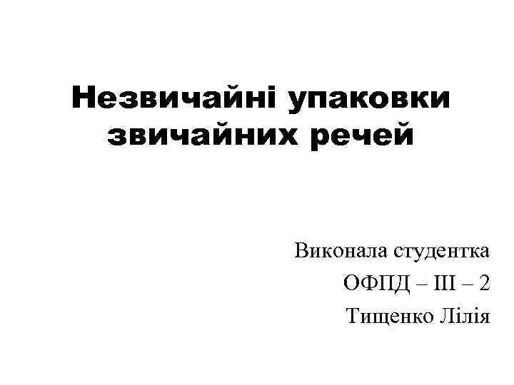 Незвичайні упаковки звичайних речей Виконала студентка ОФПД – ІІІ – 2 Тищенко Лілія 