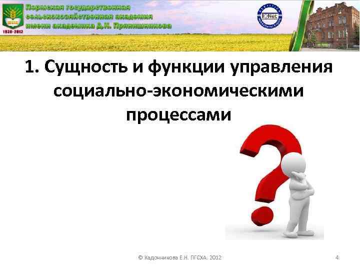 1. Сущность и функции управления социально-экономическими процессами © Кадочникова Е. Н. ПГСХА. 2012 4