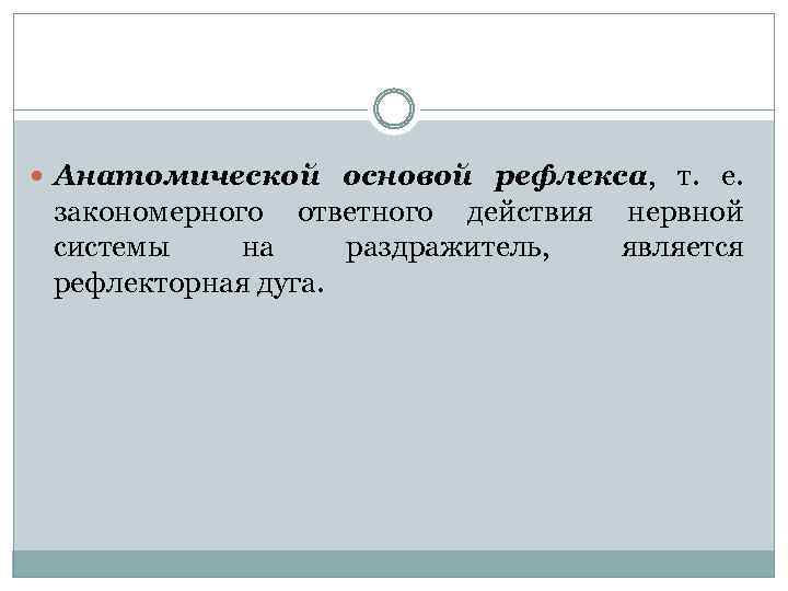  Анатомической основой рефлекса, т. е. закономерного ответного действия нервной системы на раздражитель, является