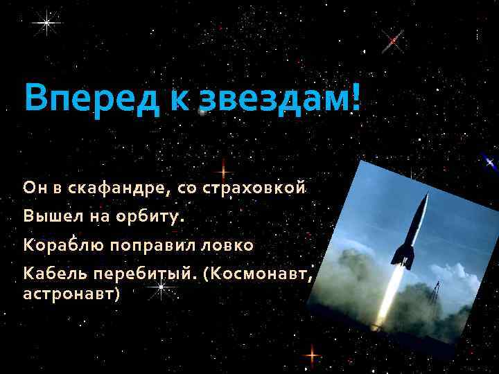 Вперед к звездам! Он в скафандре, со страховкой Вышел на орбиту. Кораблю поправил ловко