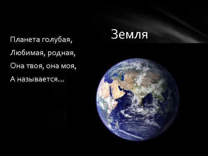 Планета голубая, Любимая, родная, Она твоя, она моя, А называется… Земля 