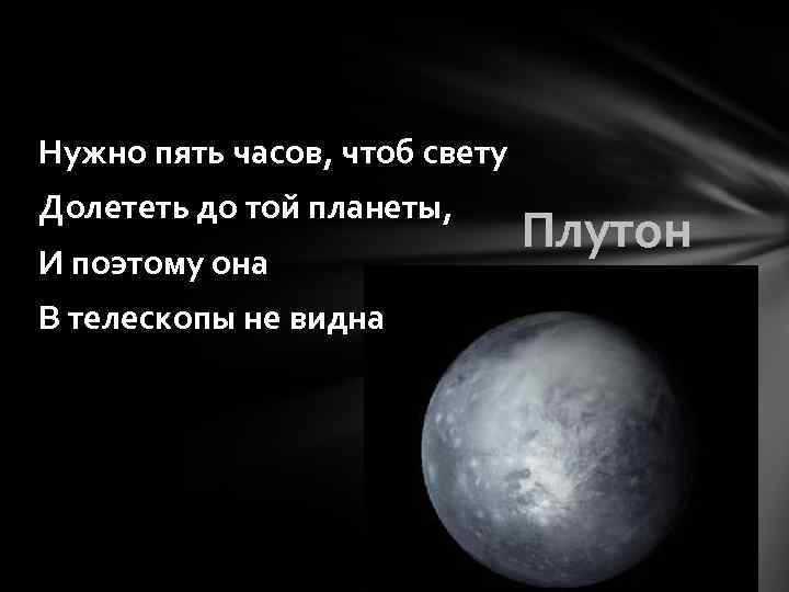 Нужно пять часов, чтоб свету Долететь до той планеты, И поэтому она В телескопы