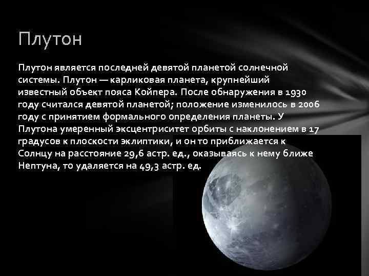 Плутон является последней девятой планетой солнечной системы. Плутон — карликовая планета, крупнейший известный объект