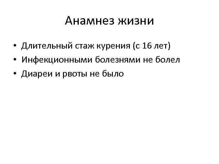 Анамнез жизни • Длительный стаж курения (с 16 лет) • Инфекционными болезнями не болел