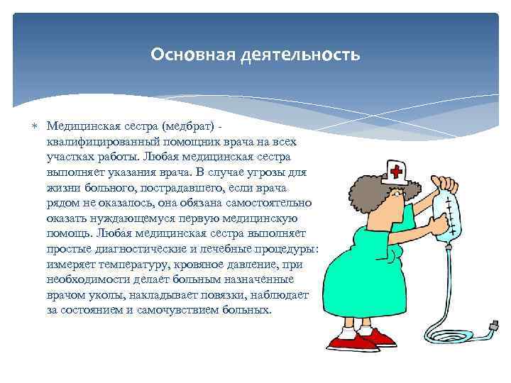 Основная деятельность Медицинская сестра (медбрат) - квалифицированный помощник врача на всех участках работы. Любая