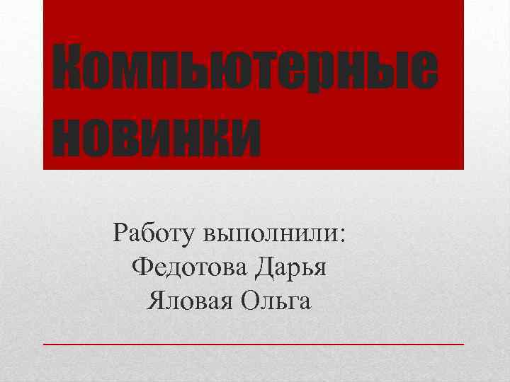 Компьютерные новинки Работу выполнили: Федотова Дарья Яловая Ольга 