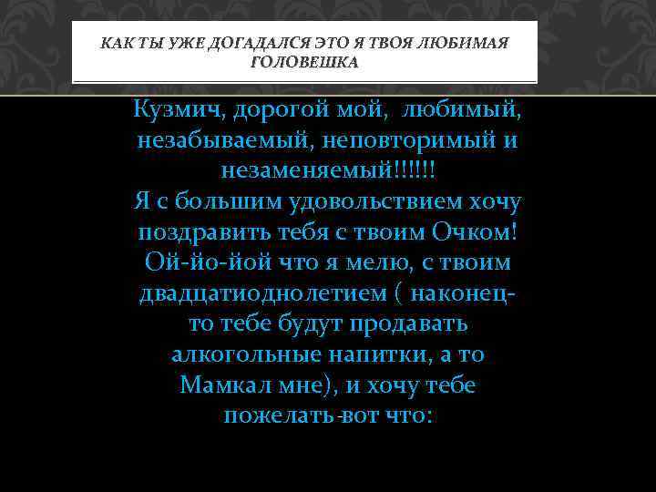 КАК ТЫ УЖЕ ДОГАДАЛСЯ ЭТО Я ТВОЯ ЛЮБИМАЯ ГОЛОВЕШКА Кузмич, дорогой мой, любимый, незабываемый,