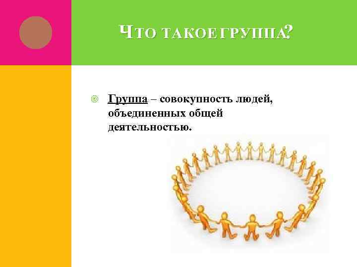 Ч ТО ТАКОЕ ГРУППА? Группа – совокупность людей, объединенных общей деятельностью. 