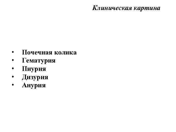Клиническая картина • • • Почечная колика Гематурия Пиурия Дизурия Анурия 