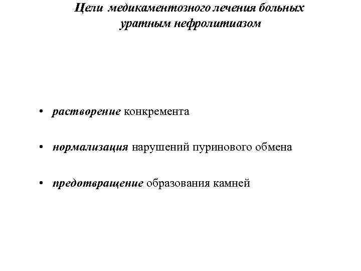 Цели медикаментозного лечения больных уратным нефролитиазом • растворение конкремента • нормализация нарушений пуринового обмена