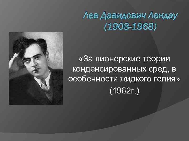 Лев Давидович Ландау (1908 -1968) «За пионерские теории конденсированных сред, в особенности жидкого гелия»