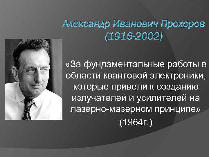 Александр Иванович Прохоров (1916 -2002) «За фундаментальные работы в области квантовой электроники, которые привели