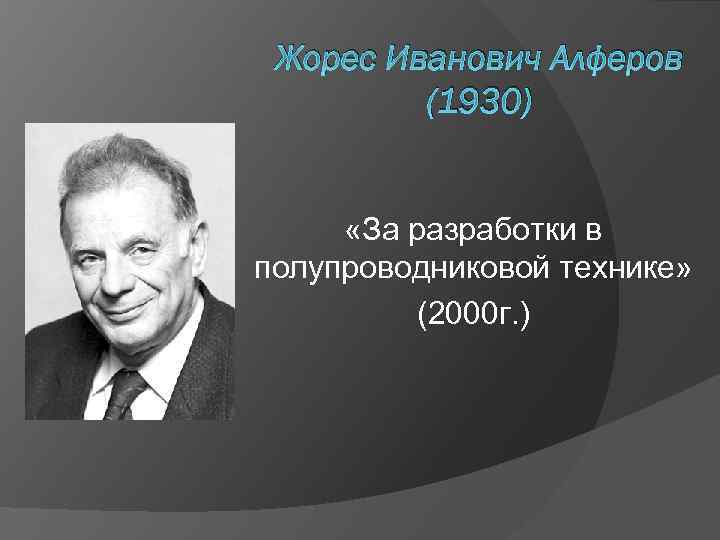 Жорес Иванович Алферов (1930) «За разработки в полупроводниковой технике» (2000 г. ) 