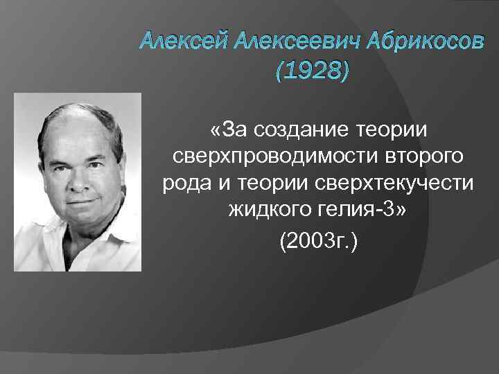 Алексей Алексеевич Абрикосов (1928) «За создание теории сверхпроводимости второго рода и теории сверхтекучести жидкого