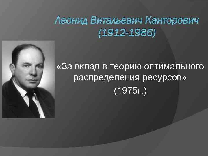 Леонид Витальевич Канторович (1912 -1986) «За вклад в теорию оптимального распределения ресурсов» (1975 г.