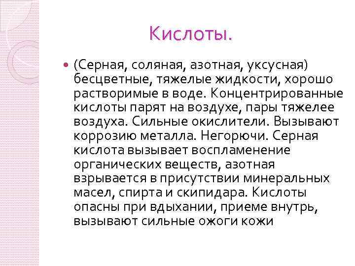 Кислоты. (Серная, соляная, азотная, уксусная) бесцветные, тяжелые жидкости, хорошо растворимые в воде. Концентрированные кислоты