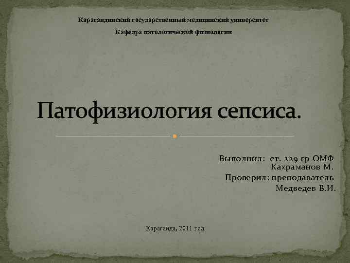Карагандинский государственный медицинский университет Кафедра патологической физиологии Патофизиология сепсиса. Выполнил: ст. 229 гр ОМФ