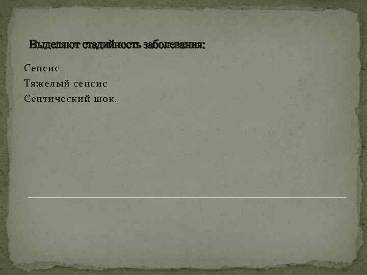 Выделяют стадийность заболевания: Сепсис Тяжелый сепсис Септический шок. 