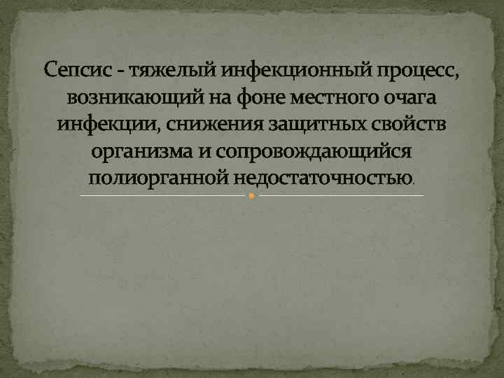 Сепсис - тяжелый инфекционный процесс, возникающий на фоне местного очага инфекции, снижения защитных свойств